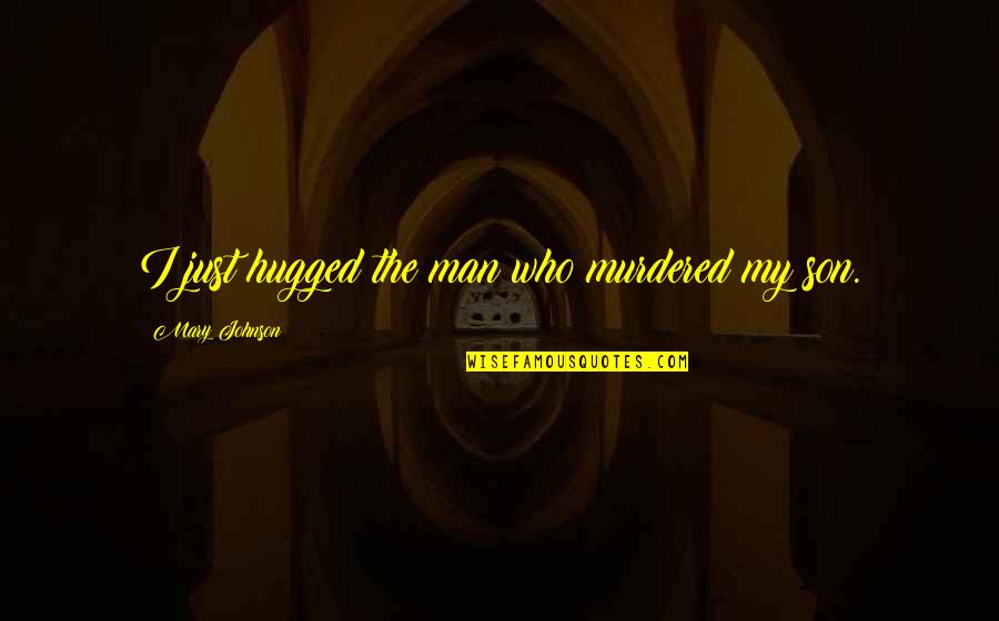 Maneck's Quotes By Mary Johnson: I just hugged the man who murdered my Maneck's Quotes By Mary Johnson: I just hugged the man who murdered my
