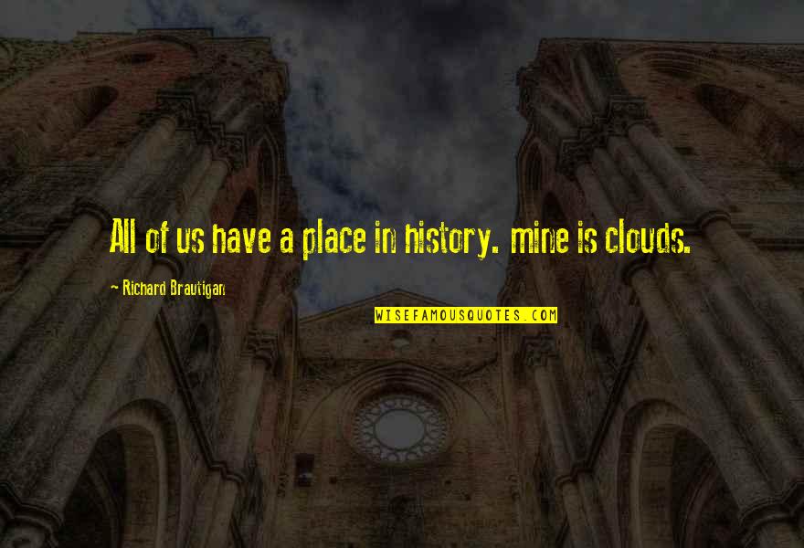 Maneck's Quotes By Richard Brautigan: All of us have a place in history. Maneck's Quotes By Richard Brautigan: All of us have a place in history.