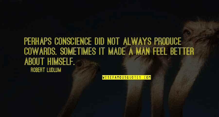 Manecksha Quotes By Robert Ludlum: Perhaps conscience did not always produce cowards. Sometimes Manecksha Quotes By Robert Ludlum: Perhaps conscience did not always produce cowards. Sometimes