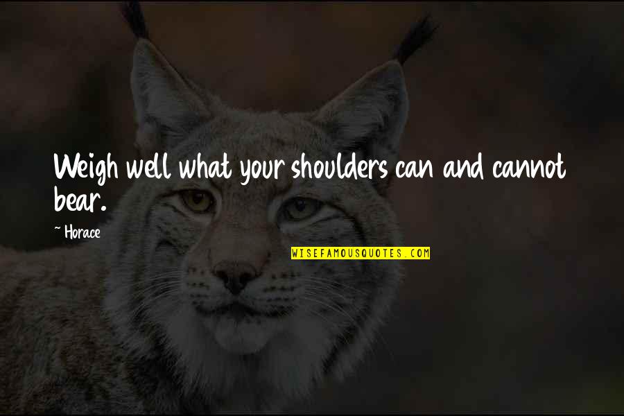 Maneerat Sricharoon Quotes By Horace: Weigh well what your shoulders can and cannot