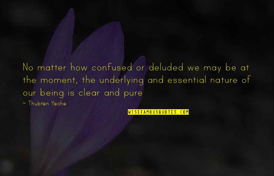 Maneesh Sethi Quotes By Thubten Yeshe: No matter how confused or deluded we may Maneesh Sethi Quotes By Thubten Yeshe: No matter how confused or deluded we may