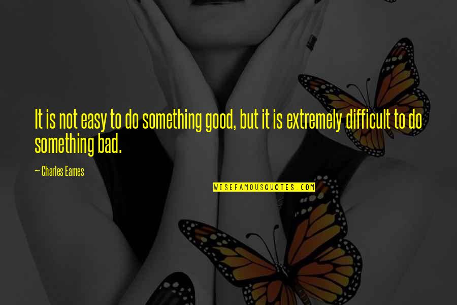 Maneiras De Estudar Quotes By Charles Eames: It is not easy to do something good, Maneiras De Estudar Quotes By Charles Eames: It is not easy to do something good,