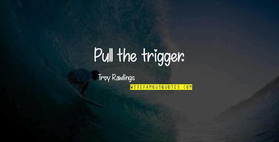 Manejar Sinonimo Quotes By Troy Rawlings: Pull the trigger.
