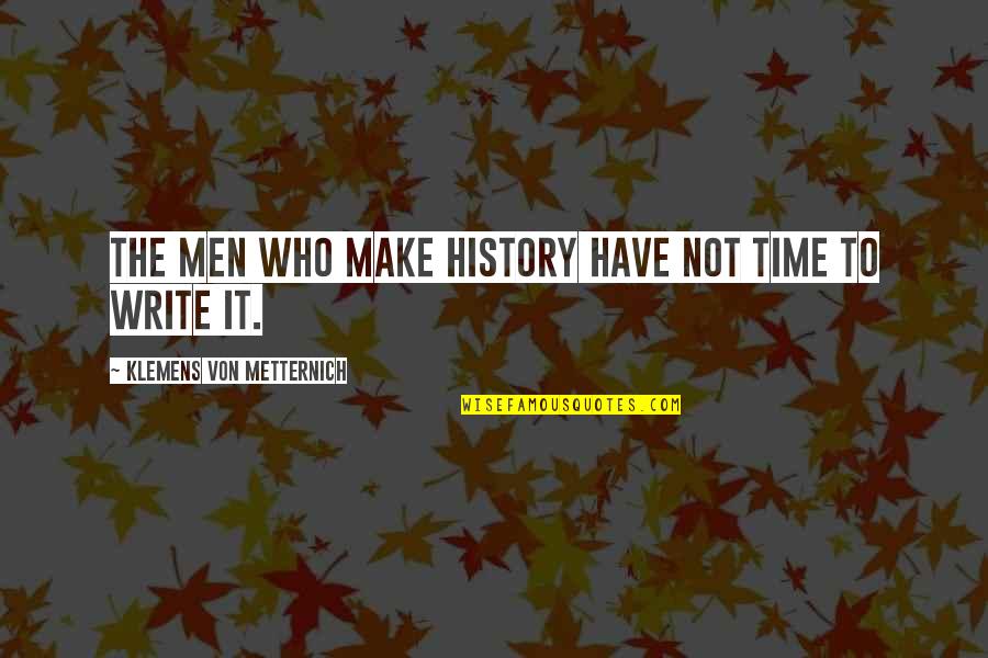 Maneki Quotes By Klemens Von Metternich: The men who make history have not time Maneki Quotes By Klemens Von Metternich: The men who make history have not time