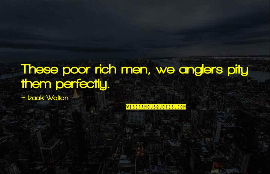 Manekin Construction Quotes By Izaak Walton: These poor rich men, we anglers pity them Manekin Construction Quotes By Izaak Walton: These poor rich men, we anglers pity them