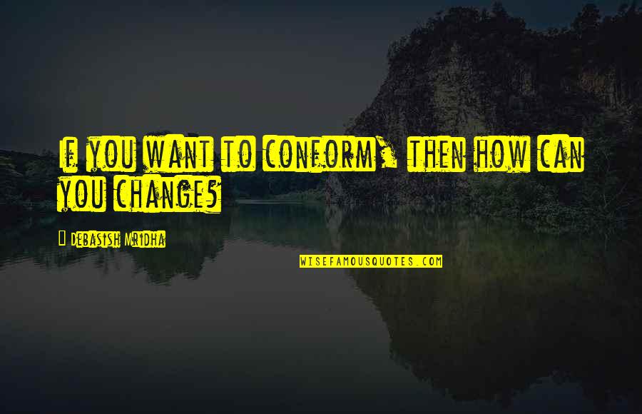 Manekin Krawiecki Quotes By Debasish Mridha: If you want to conform, then how can Manekin Krawiecki Quotes By Debasish Mridha: If you want to conform, then how can