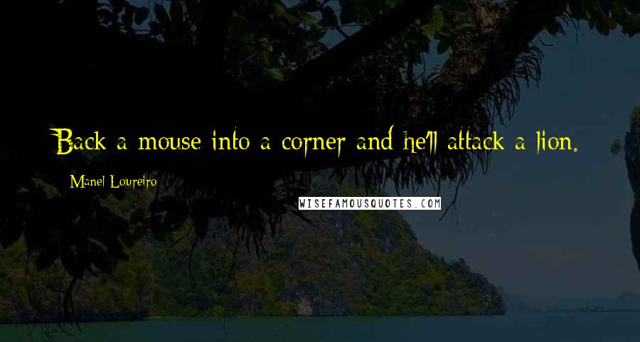 Manel Loureiro quotes: Back a mouse into a corner and he'll attack a lion. Manel Loureiro quotes: Back a mouse into a corner and he'll attack a lion.