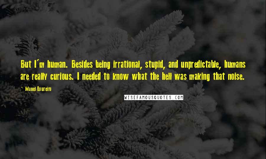 Manel Loureiro quotes: But I'm human. Besides being irrational, stupid, and unpredictable, humans are really curious. I needed to know what the hell was making that noise.