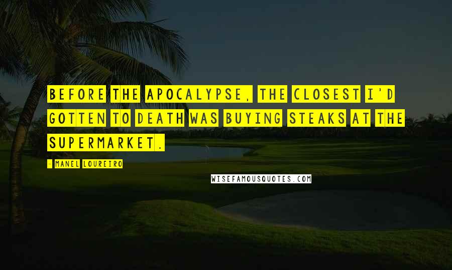 Manel Loureiro quotes: Before the Apocalypse, the closest I'd gotten to death was buying steaks at the supermarket.