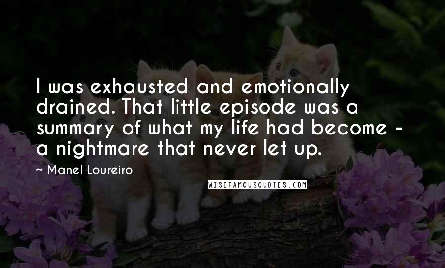 Manel Loureiro quotes: I was exhausted and emotionally drained. That little episode was a summary of what my life had become - a nightmare that never let up.