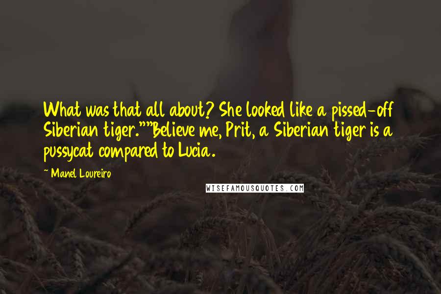 Manel Loureiro quotes: What was that all about? She looked like a pissed-off Siberian tiger.""Believe me, Prit, a Siberian tiger is a pussycat compared to Lucia.