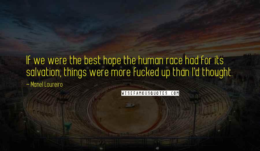 Manel Loureiro quotes: If we were the best hope the human race had for its salvation, things were more fucked up than I'd thought. Manel Loureiro quotes: If we were the best hope the human race had for its salvation, things were more fucked up than I'd thought.