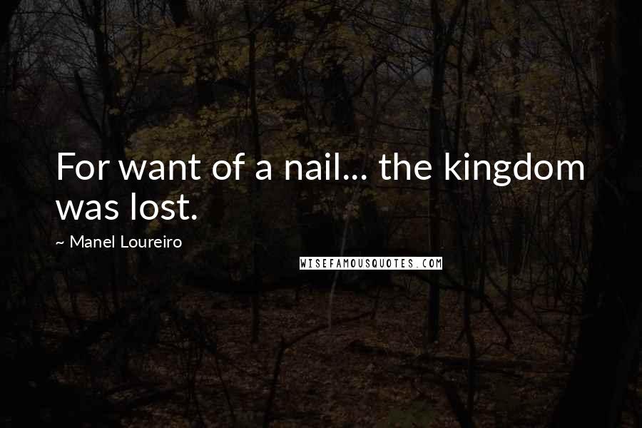 Manel Loureiro quotes: For want of a nail... the kingdom was lost. Manel Loureiro quotes: For want of a nail... the kingdom was lost.