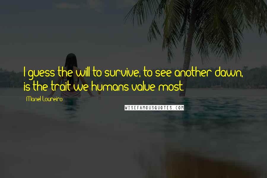 Manel Loureiro quotes: I guess the will to survive, to see another dawn, is the trait we humans value most. Manel Loureiro quotes: I guess the will to survive, to see another dawn, is the trait we humans value most.