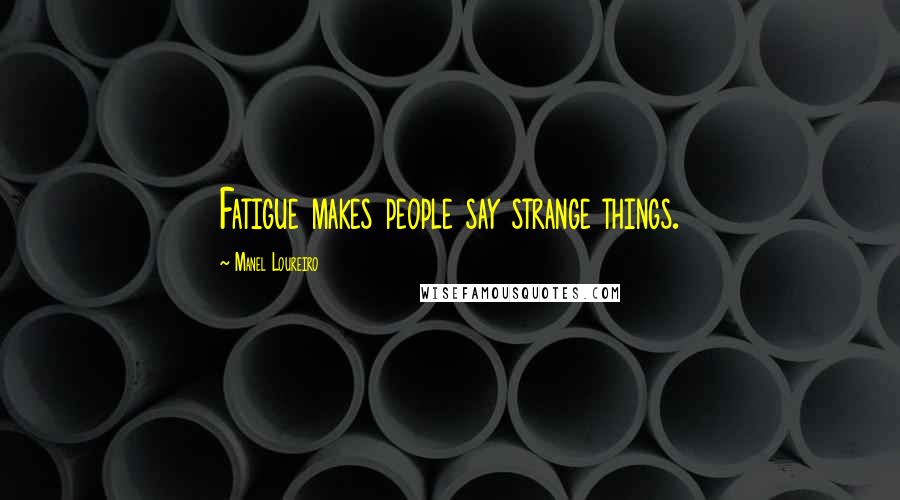 Manel Loureiro quotes: Fatigue makes people say strange things.