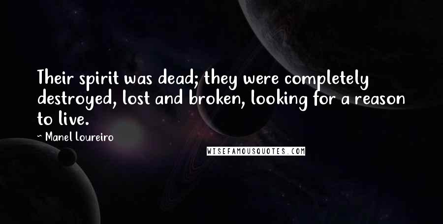 Manel Loureiro quotes: Their spirit was dead; they were completely destroyed, lost and broken, looking for a reason to live. Manel Loureiro quotes: Their spirit was dead; they were completely destroyed, lost and broken, looking for a reason to live.