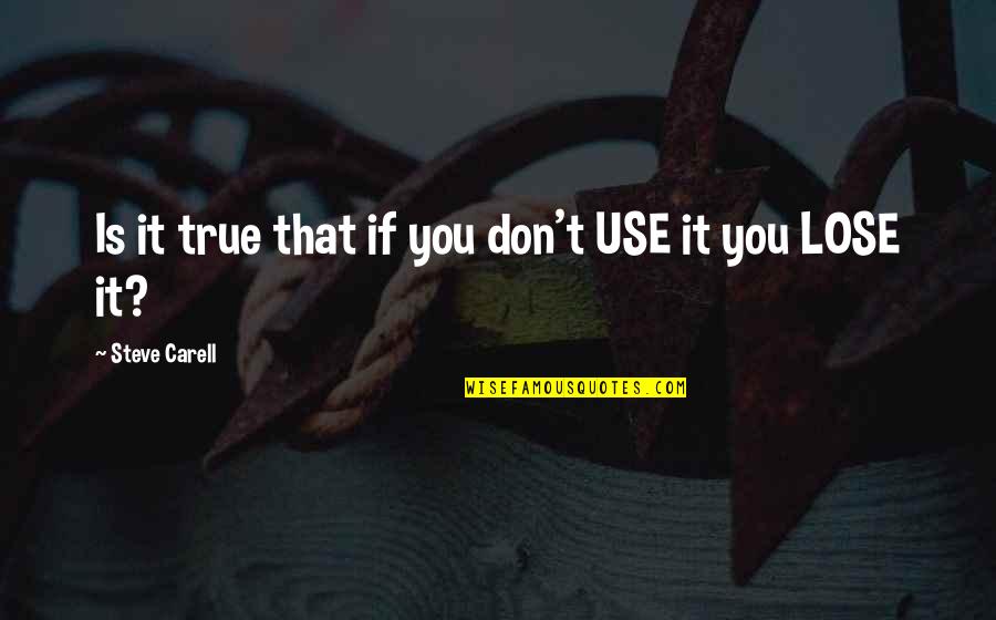 Manelik Gonzales Quotes By Steve Carell: Is it true that if you don't USE Manelik Gonzales Quotes By Steve Carell: Is it true that if you don't USE