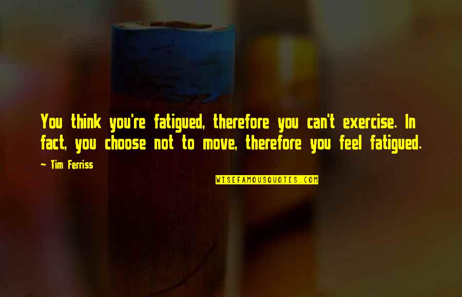 Manelik Y Quotes By Tim Ferriss: You think you're fatigued, therefore you can't exercise.