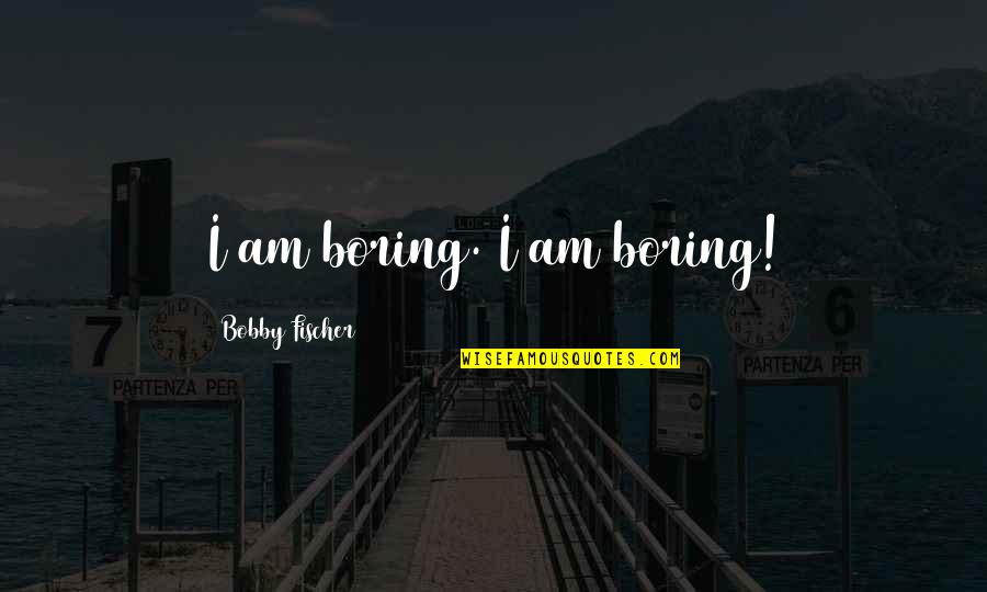 Manero Autodate Quotes By Bobby Fischer: I am boring. I am boring!