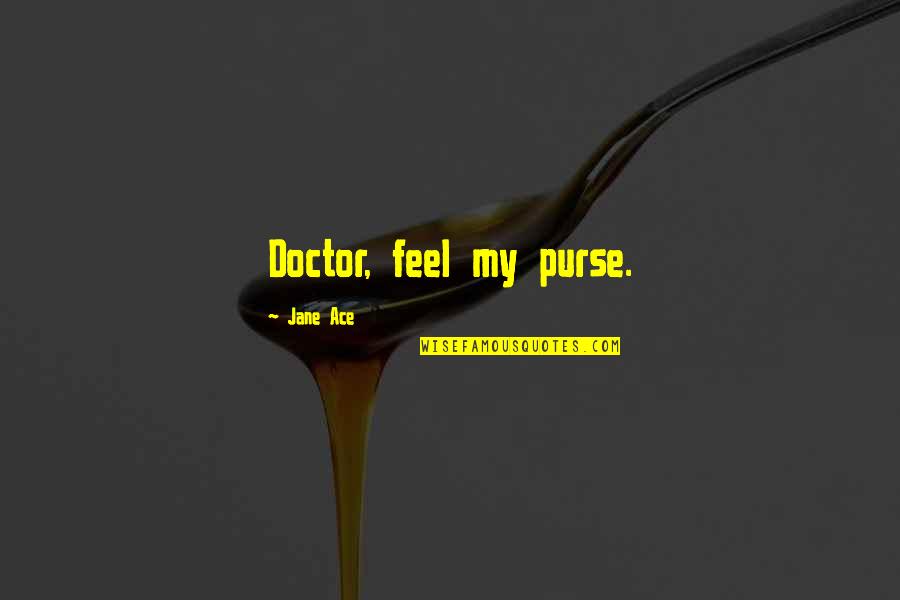 Manes Quotes By Jane Ace: Doctor, feel my purse.