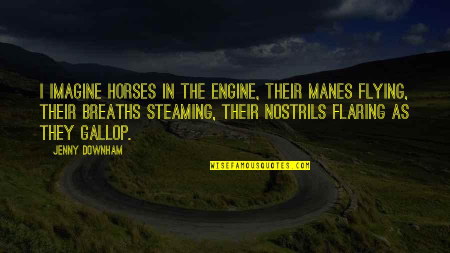 Manes Quotes By Jenny Downham: I imagine horses in the engine, their manes