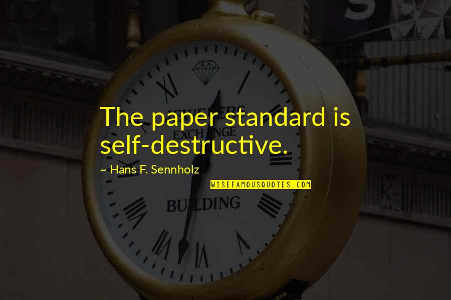 Manescalchi Quotes By Hans F. Sennholz: The paper standard is self-destructive. Manescalchi Quotes By Hans F. Sennholz: The paper standard is self-destructive.