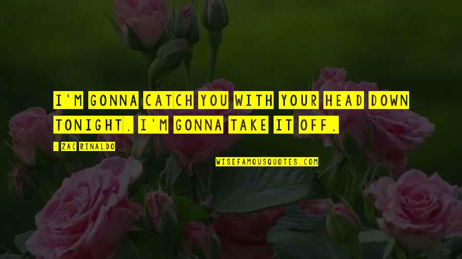 Manescalchi Quotes By Zac Rinaldo: I'm gonna catch you with your head down