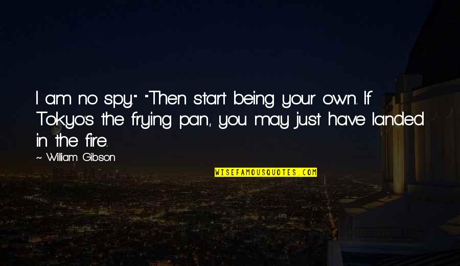 Manescu Campulung Quotes By William Gibson: I am no spy." "Then start being your Manescu Campulung Quotes By William Gibson: I am no spy." "Then start being your