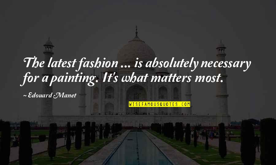 Manet Edouard Quotes By Edouard Manet: The latest fashion ... is absolutely necessary for
