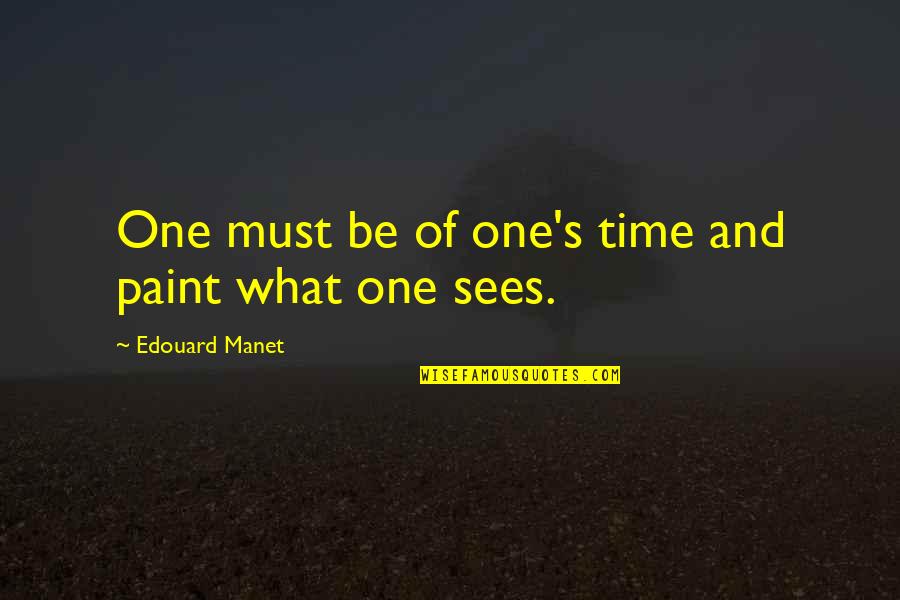 Manet Edouard Quotes By Edouard Manet: One must be of one's time and paint