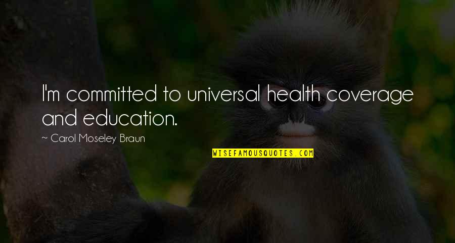 Manetta Quotes By Carol Moseley Braun: I'm committed to universal health coverage and education. Manetta Quotes By Carol Moseley Braun: I'm committed to universal health coverage and education.