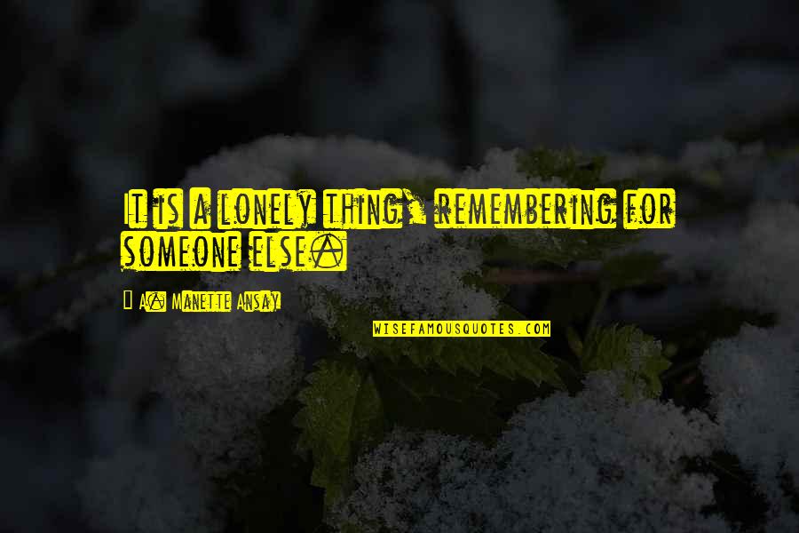Manette Quotes By A. Manette Ansay: It is a lonely thing, remembering for someone