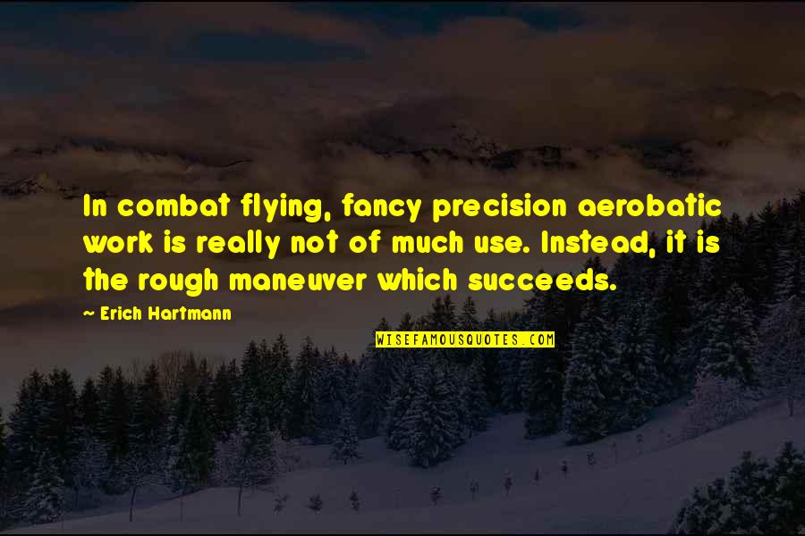 Maneuver Quotes By Erich Hartmann: In combat flying, fancy precision aerobatic work is Maneuver Quotes By Erich Hartmann: In combat flying, fancy precision aerobatic work is