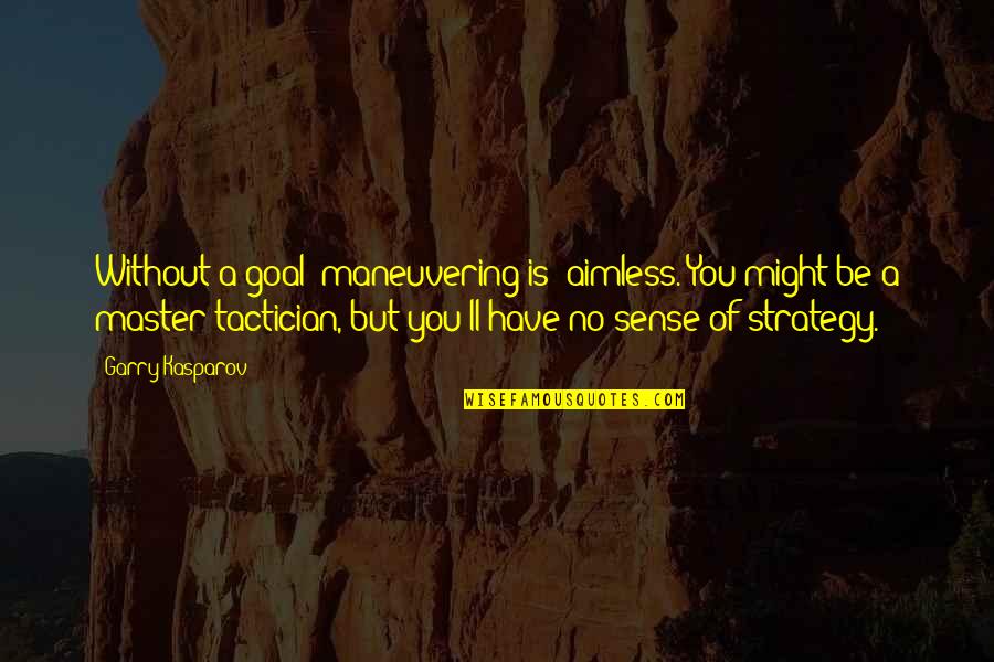 Maneuvering Quotes By Garry Kasparov: Without a goal [maneuvering is] aimless. You might