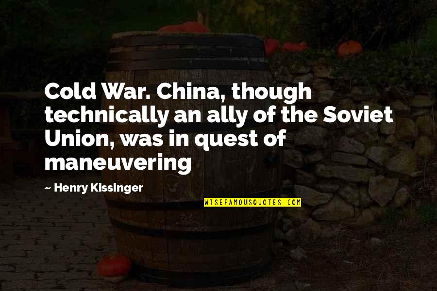 Maneuvering Quotes By Henry Kissinger: Cold War. China, though technically an ally of Maneuvering Quotes By Henry Kissinger: Cold War. China, though technically an ally of