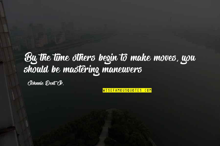 Maneuvers Quotes By Johnnie Dent Jr.: By the time others begin to make moves,