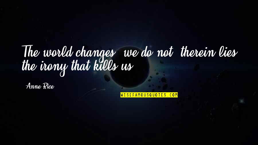 Manevi Quotes By Anne Rice: The world changes, we do not, therein lies