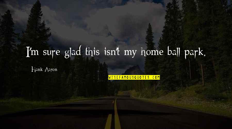 Manfaatkan In English Quotes By Hank Aaron: I'm sure glad this isn't my home ball Manfaatkan In English Quotes By Hank Aaron: I'm sure glad this isn't my home ball