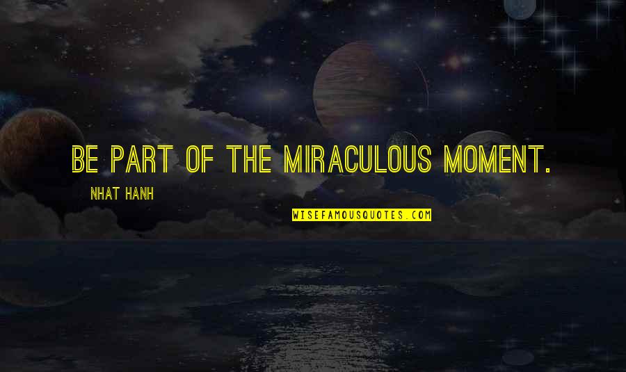 Manfred Kets De Vries Quotes By Nhat Hanh: Be part of the miraculous moment.
