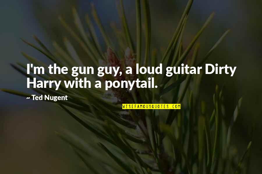Manfred Man Quotes By Ted Nugent: I'm the gun guy, a loud guitar Dirty