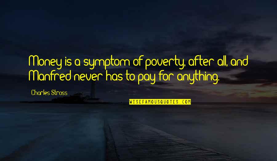 Manfred Quotes By Charles Stross: Money is a symptom of poverty, after all,
