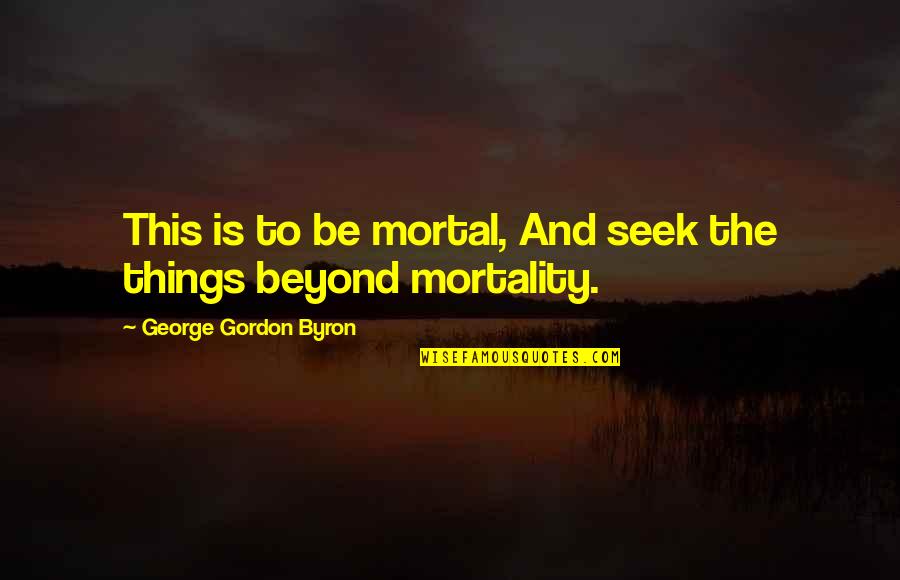 Manfred Quotes By George Gordon Byron: This is to be mortal, And seek the