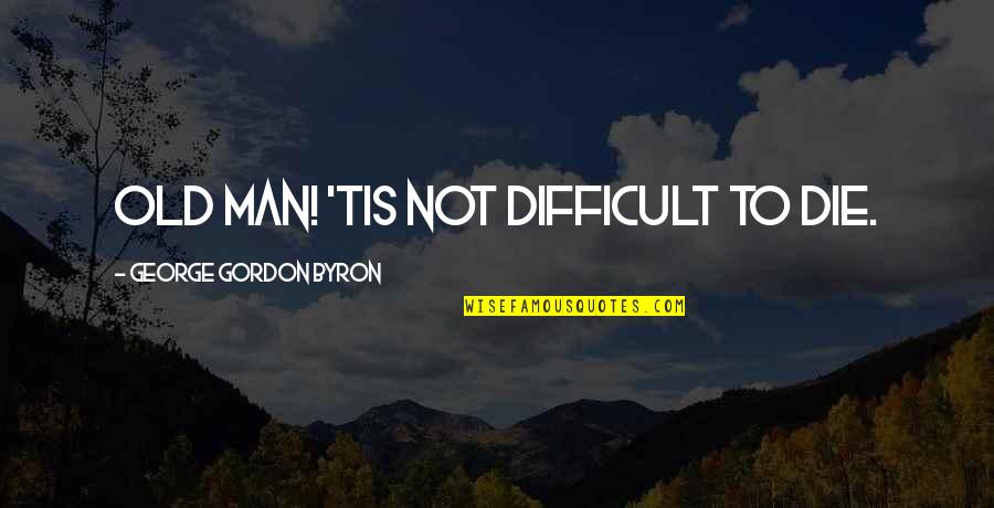 Manfred Quotes By George Gordon Byron: Old man! 'Tis not difficult to die. Manfred Quotes By George Gordon Byron: Old man! 'Tis not difficult to die.