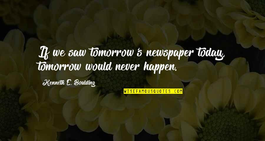 Manfred Rommel Quotes By Kenneth E. Boulding: If we saw tomorrow's newspaper today, tomorrow would Manfred Rommel Quotes By Kenneth E. Boulding: If we saw tomorrow's newspaper today, tomorrow would