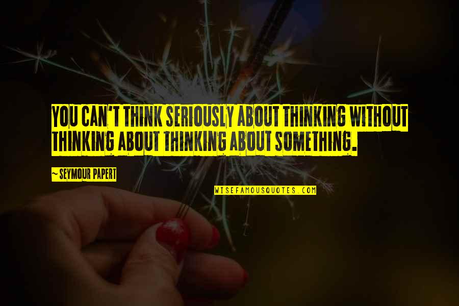 Manfred Rommel Quotes By Seymour Papert: You can't think seriously about thinking without thinking Manfred Rommel Quotes By Seymour Papert: You can't think seriously about thinking without thinking