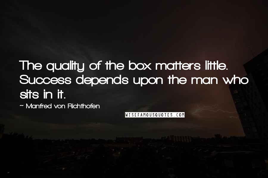 Manfred Von Richthofen quotes: The quality of the box matters little. Success depends upon the man who sits in it.