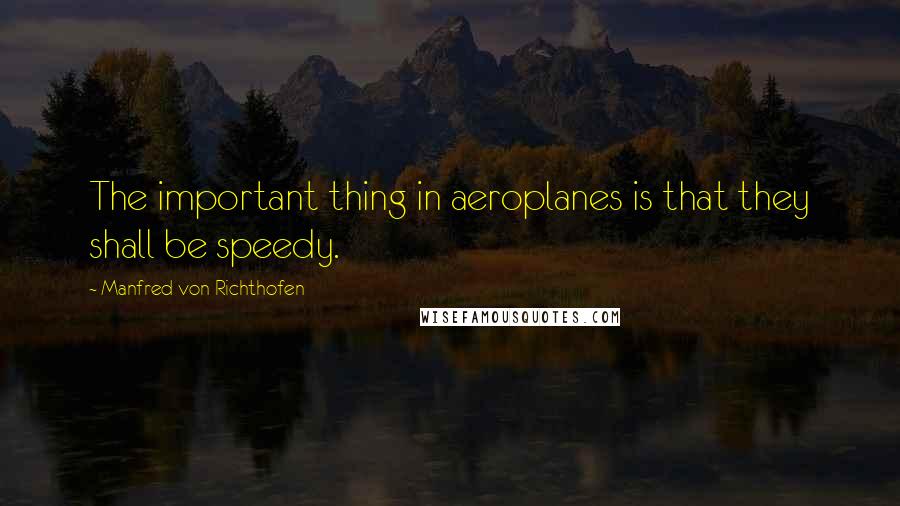 Manfred Von Richthofen quotes: The important thing in aeroplanes is that they shall be speedy.
