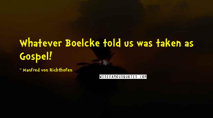 Manfred Von Richthofen quotes: Whatever Boelcke told us was taken as Gospel!