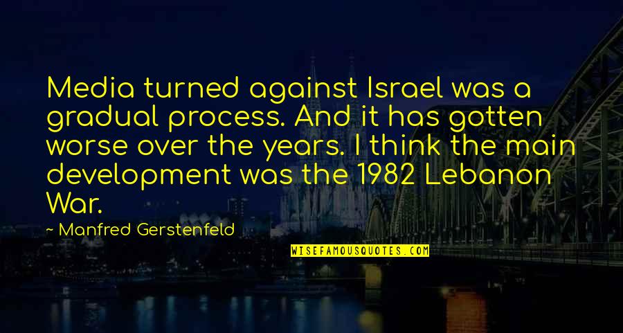 Manfred's Quotes By Manfred Gerstenfeld: Media turned against Israel was a gradual process. Manfred's Quotes By Manfred Gerstenfeld: Media turned against Israel was a gradual process.