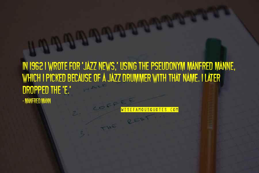 Manfred's Quotes By Manfred Mann: In 1962 I wrote for 'Jazz News,' using Manfred's Quotes By Manfred Mann: In 1962 I wrote for 'Jazz News,' using